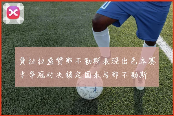 费拉拉盛赞那不勒斯表现出色本赛季争冠对决锁定国米与那不勒斯