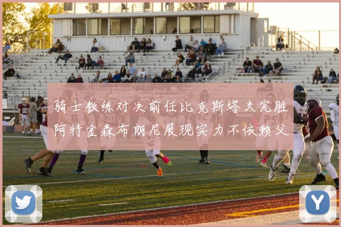 骑士教练对决前任比克斯塔夫完胜阿特金森布朗尼展现实力不依赖父亲