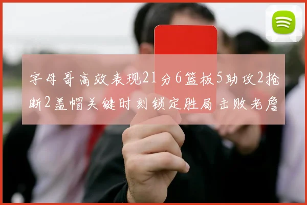 字母哥高效表现21分6篮板5助攻2抢断2盖帽关键时刻锁定胜局击败老詹