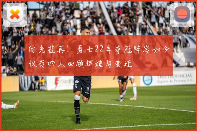 时光荏苒！勇士22年夺冠阵容如今仅存四人回顾辉煌与变迁