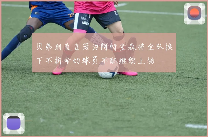贝弗利直言若为阿特金森将全队换下不拼命的球员不配继续上场