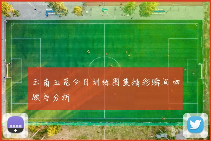 云南玉昆今日训练图集精彩瞬间回顾与分析