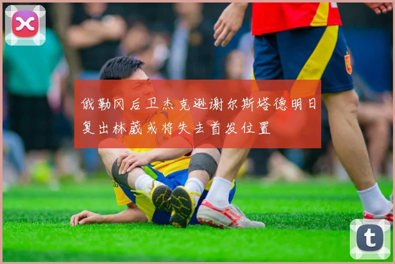 俄勒冈后卫杰克逊谢尔斯塔德明日复出林葳或将失去首发位置