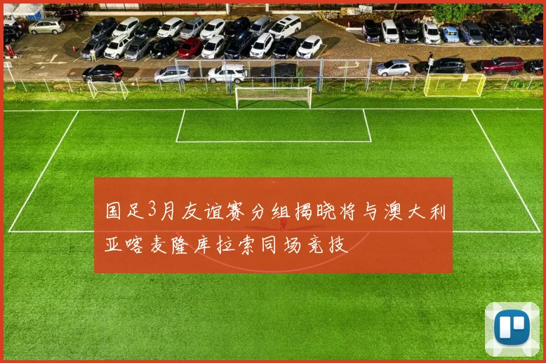 国足3月友谊赛分组揭晓将与澳大利亚喀麦隆库拉索同场竞技